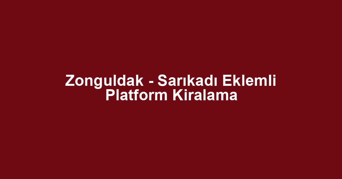 Zonguldak - Sarıkadı Eklemli Platform Kiralama