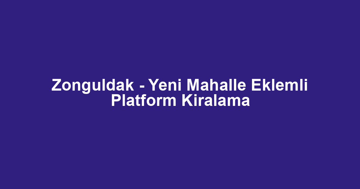 Zonguldak - Yeni Mahalle Eklemli Platform Kiralama