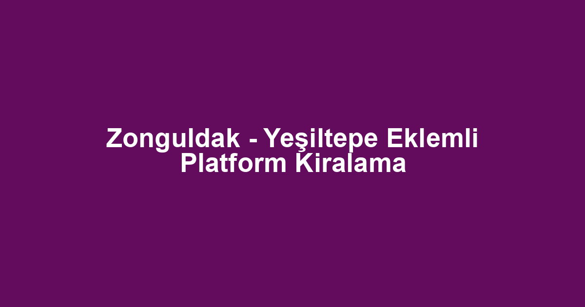 Zonguldak - Yeşiltepe Eklemli Platform Kiralama