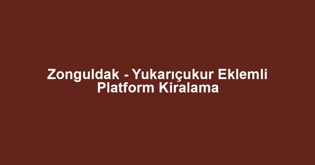 Zonguldak - Yukarıçukur Eklemli Platform Kiralama