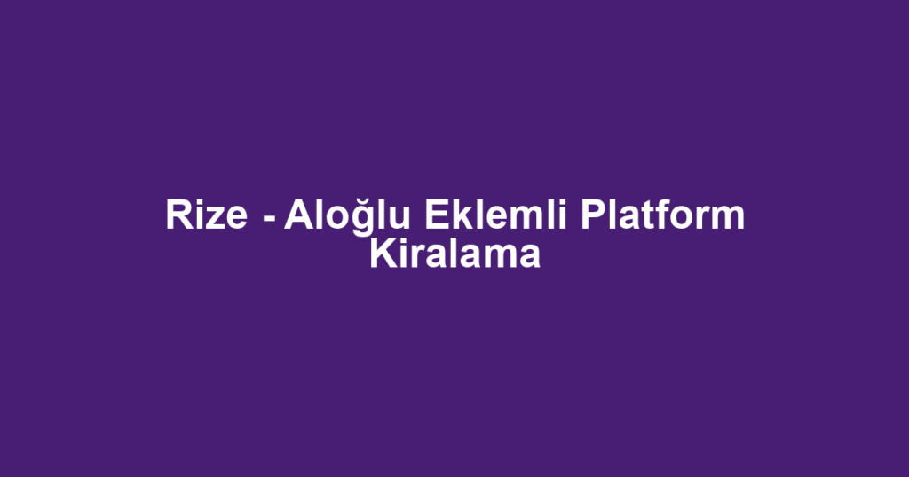 Rize - Aloğlu Eklemli Platform Kiralama