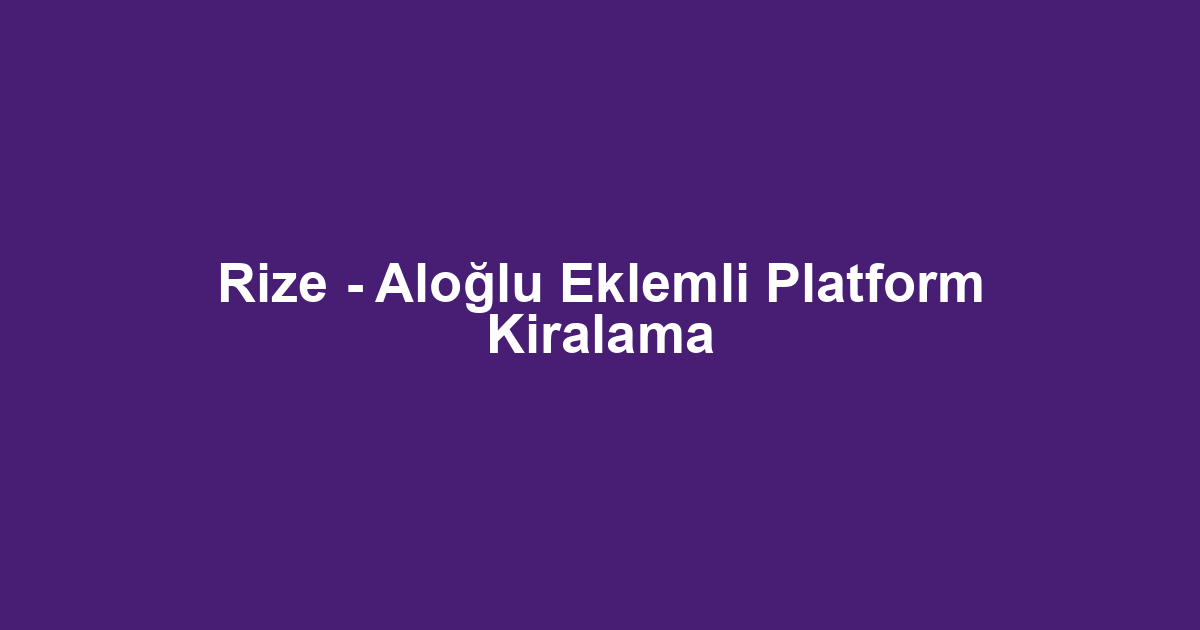 Rize - Aloğlu Eklemli Platform Kiralama