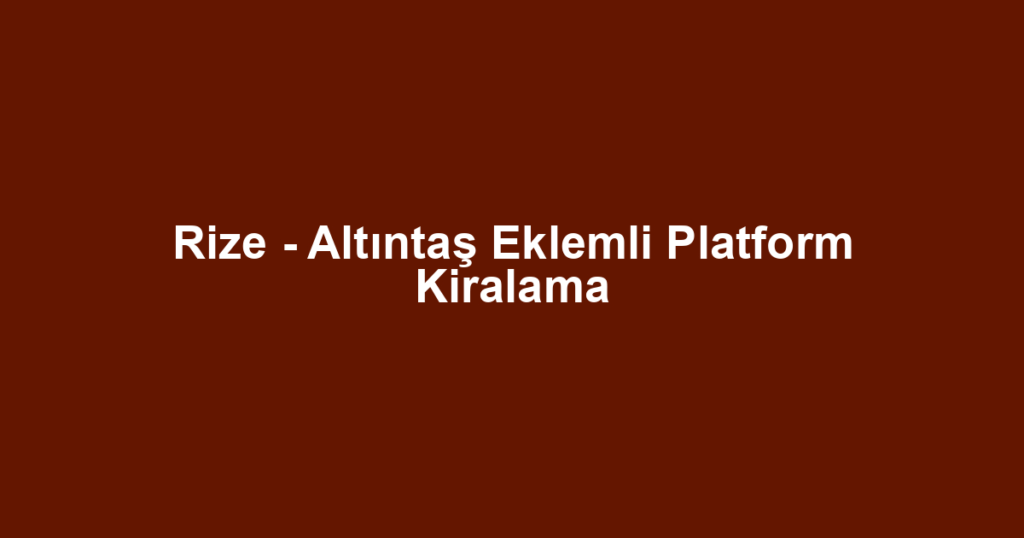 Rize - Altıntaş Eklemli Platform Kiralama