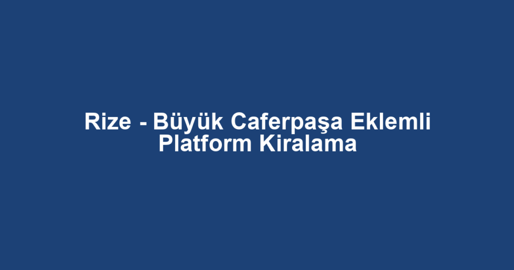 Rize - Büyük Caferpaşa Eklemli Platform Kiralama