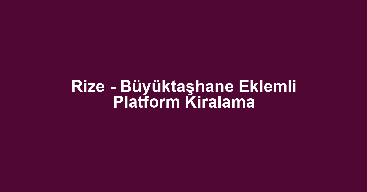 Rize - Büyüktaşhane Eklemli Platform Kiralama