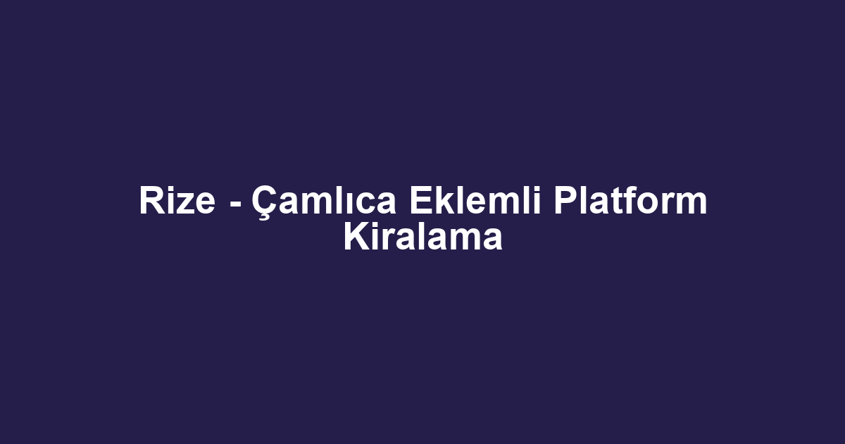 Rize - Çamlıca Eklemli Platform Kiralama