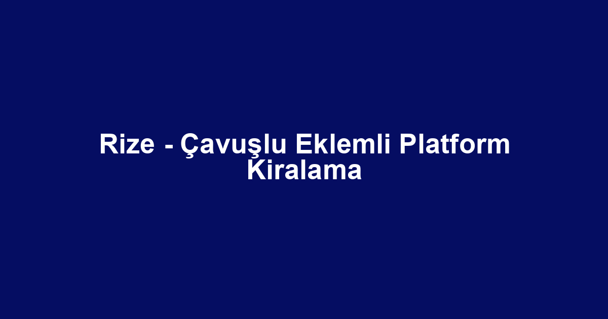 Rize - Çavuşlu Eklemli Platform Kiralama