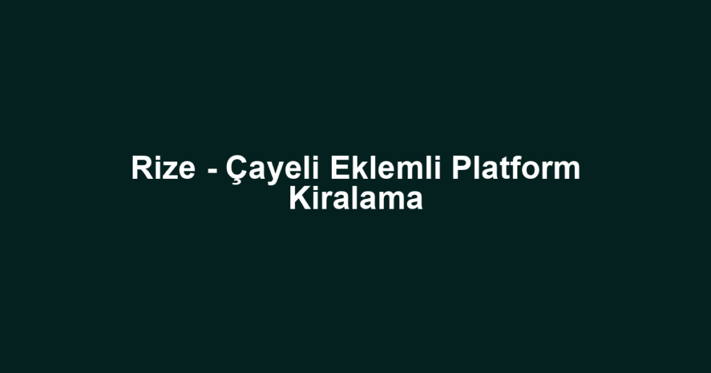 Rize - Çayeli Eklemli Platform Kiralama