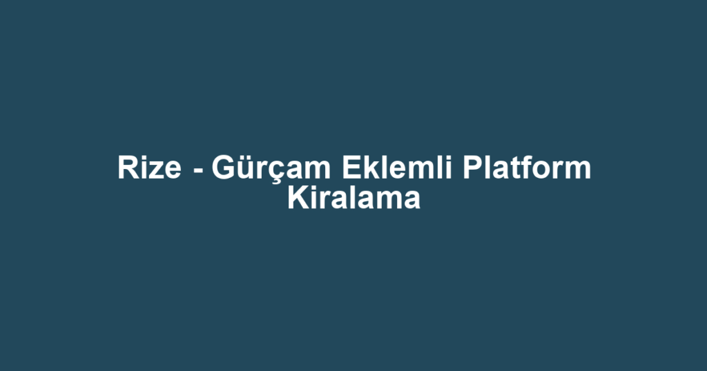 Rize - Gürçam Eklemli Platform Kiralama
