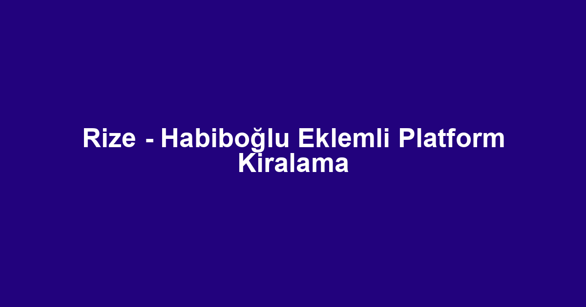 Rize - Habiboğlu Eklemli Platform Kiralama