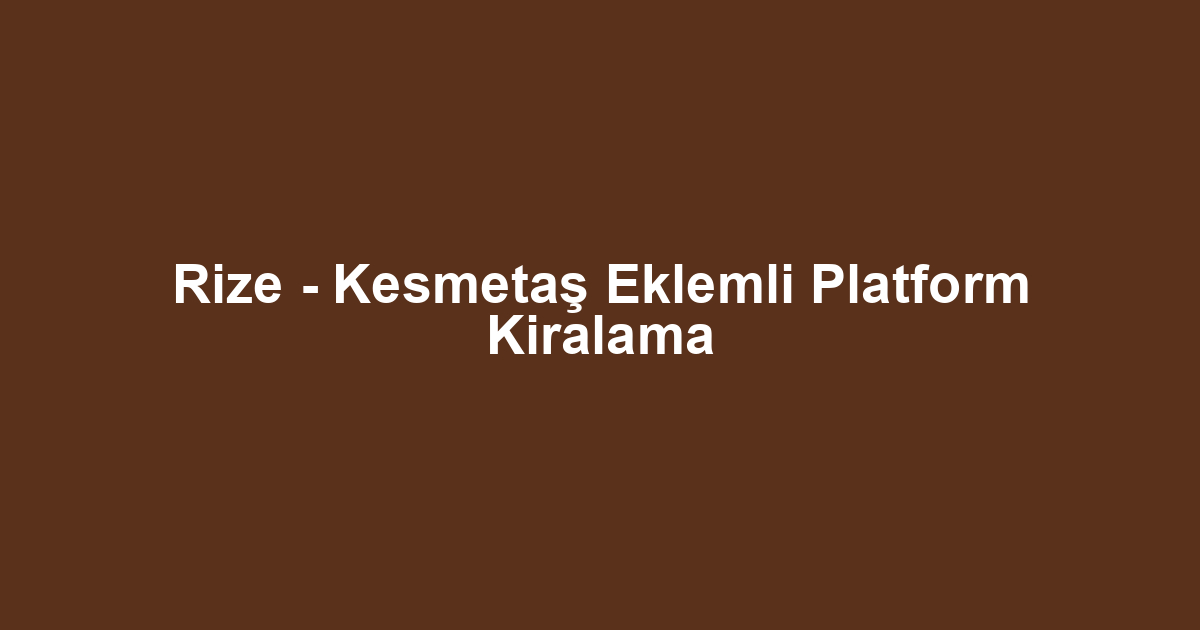 Rize - Kesmetaş Eklemli Platform Kiralama