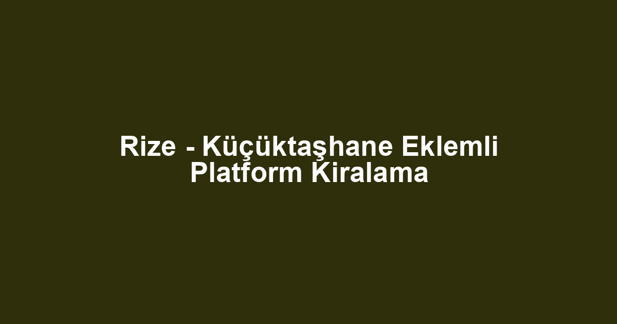 Rize - Küçüktaşhane Eklemli Platform Kiralama