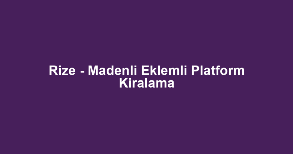 Rize - Madenli Eklemli Platform Kiralama