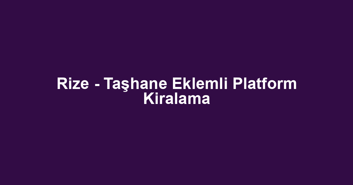 Rize - Taşhane Eklemli Platform Kiralama