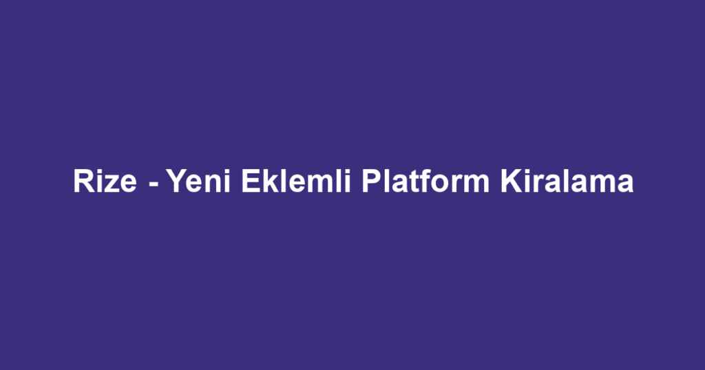 Rize - Yeni Eklemli Platform Kiralama