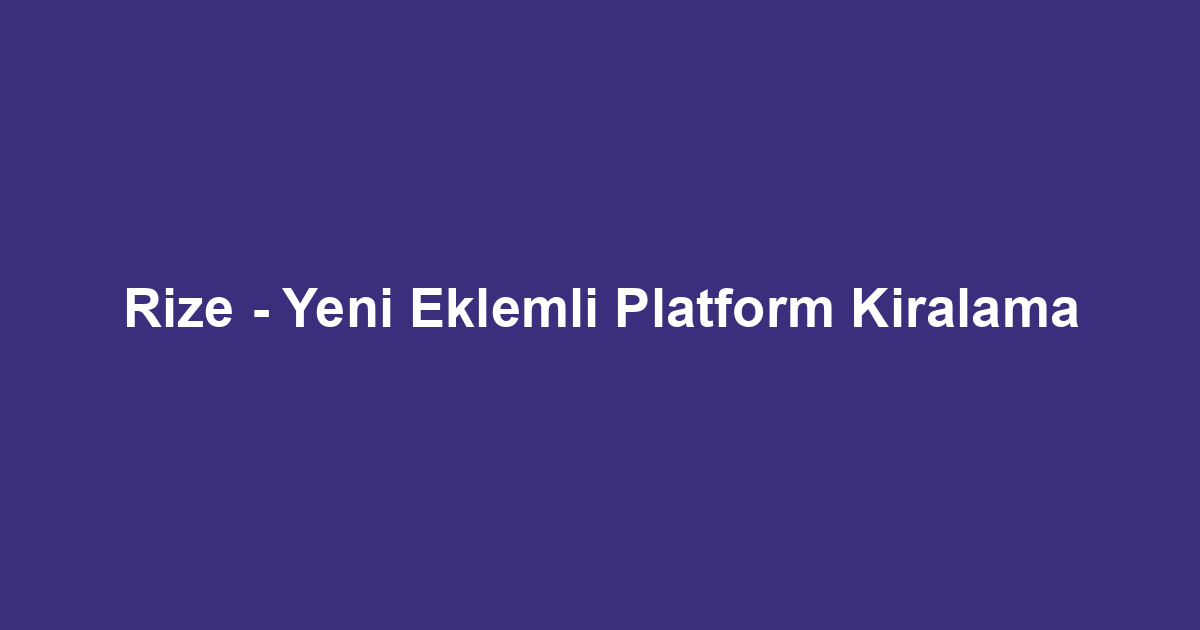 Rize - Yeni Eklemli Platform Kiralama