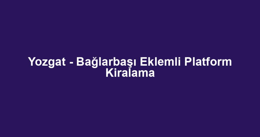 Yozgat - Bağlarbaşı Eklemli Platform Kiralama