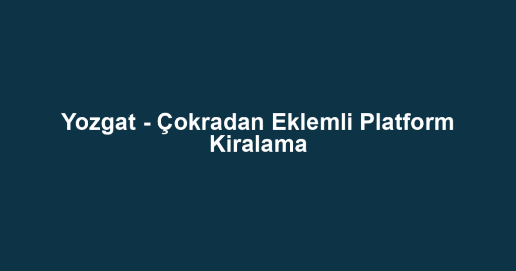 Yozgat - Çokradan Eklemli Platform Kiralama