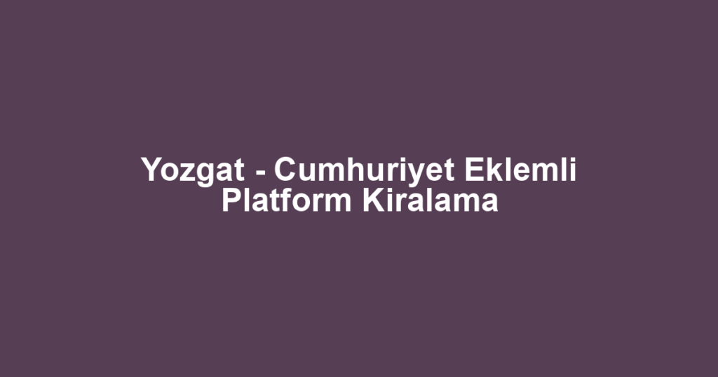 Yozgat - Cumhuriyet Eklemli Platform Kiralama