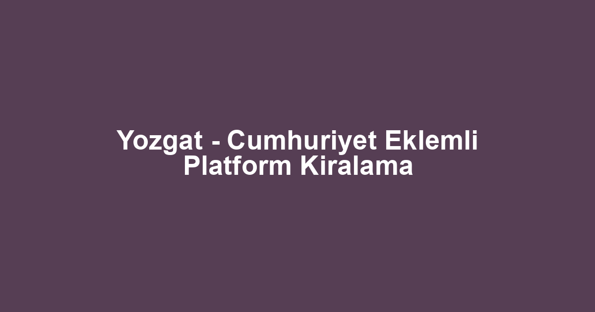 Yozgat - Cumhuriyet Eklemli Platform Kiralama