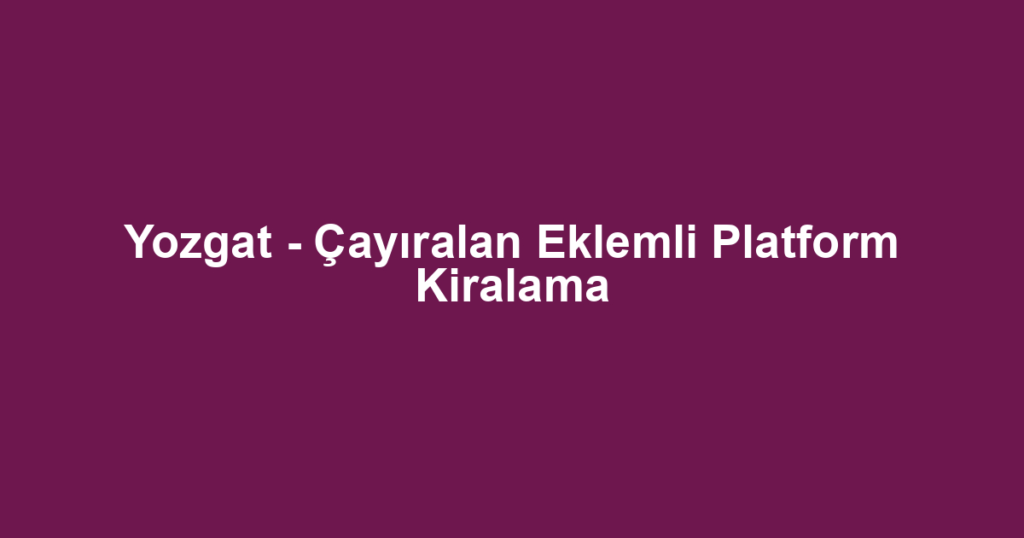 Yozgat - Çayıralan Eklemli Platform Kiralama