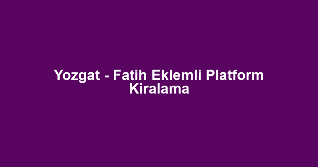 Yozgat - Fatih Eklemli Platform Kiralama