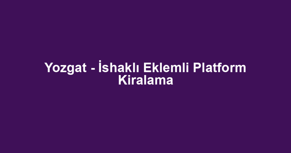 Yozgat - İshaklı Eklemli Platform Kiralama