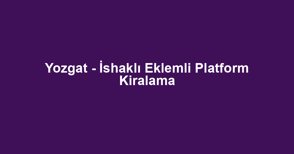 Yozgat - İshaklı Eklemli Platform Kiralama