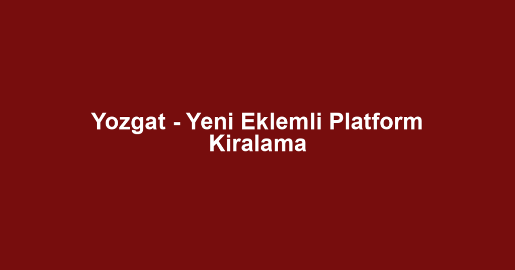 Yozgat - Yeni Eklemli Platform Kiralama