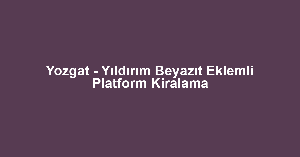Yozgat - Yıldırım Beyazıt Eklemli Platform Kiralama