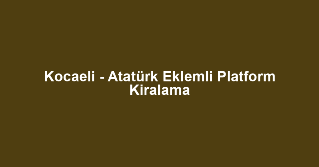 Kocaeli - Atatürk Eklemli Platform Kiralama