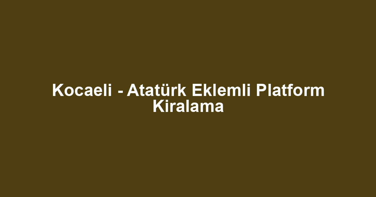 Kocaeli - Atatürk Eklemli Platform Kiralama