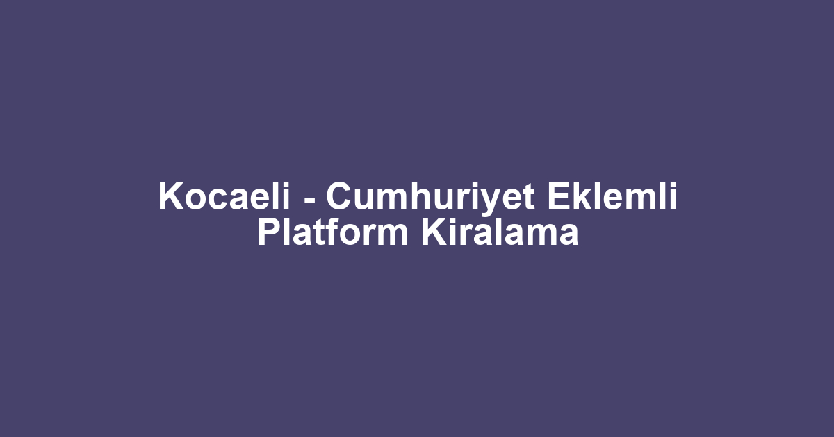Kocaeli - Cumhuriyet Eklemli Platform Kiralama