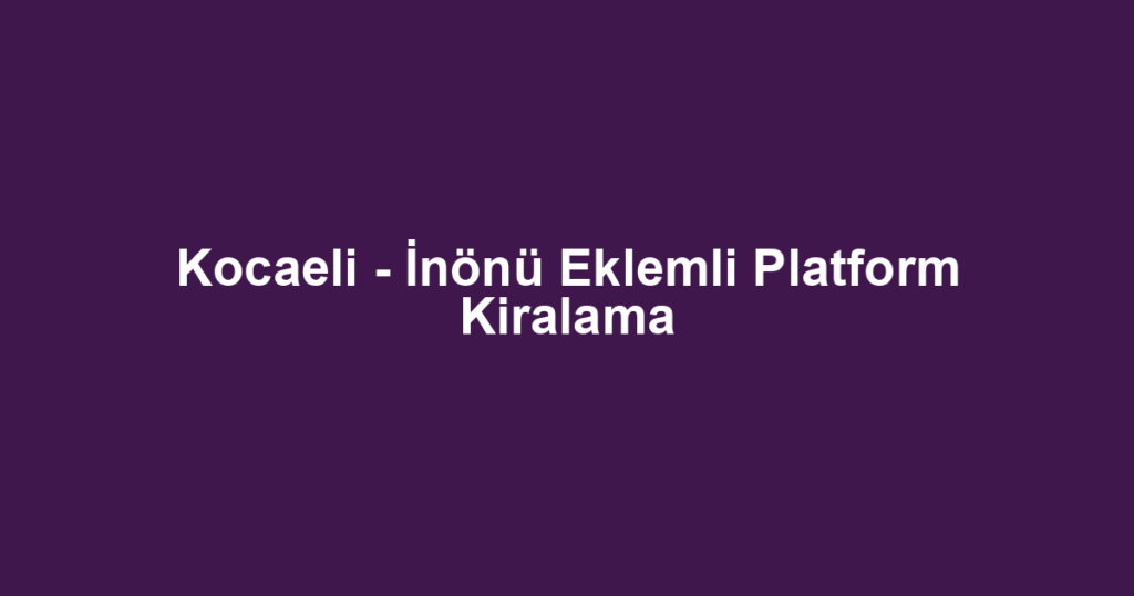 Kocaeli - İnönü Eklemli Platform Kiralama