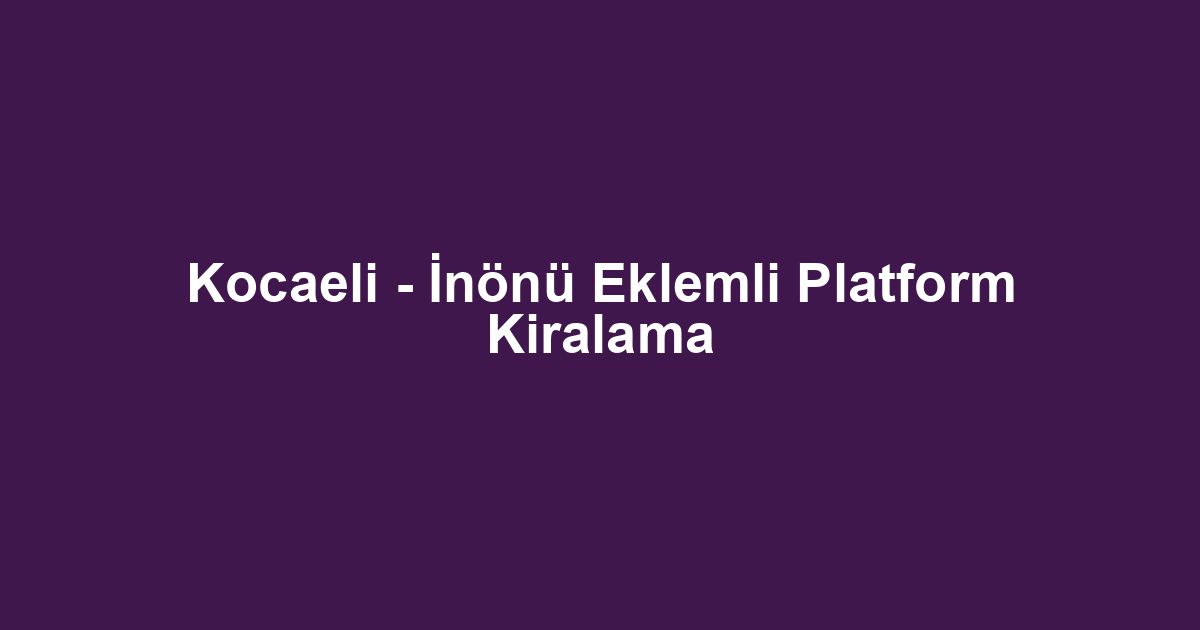 Kocaeli - İnönü Eklemli Platform Kiralama