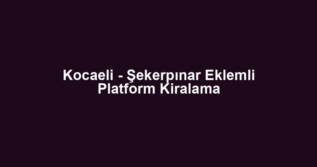 Kocaeli - Şekerpınar Eklemli Platform Kiralama