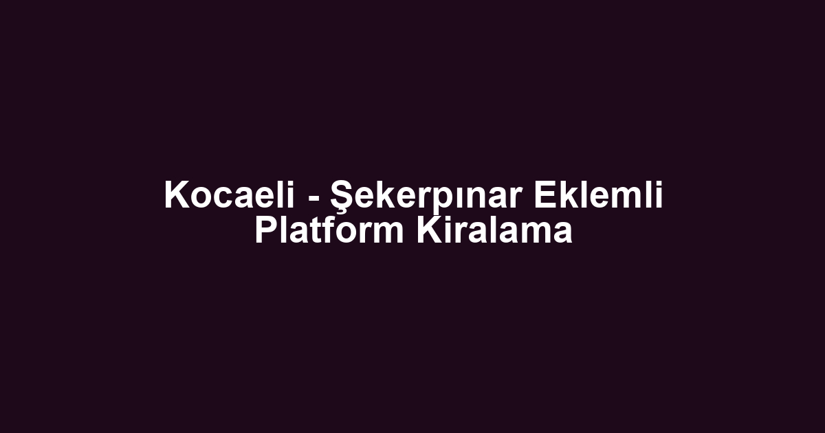 Kocaeli - Şekerpınar Eklemli Platform Kiralama