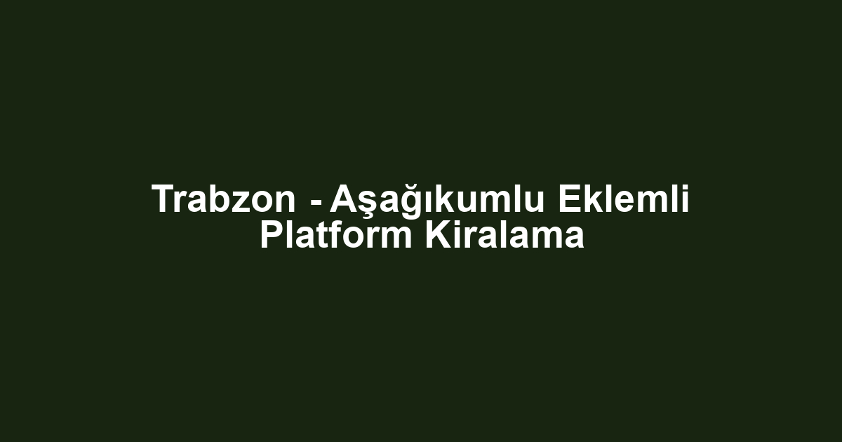 Trabzon - Aşağıkumlu Eklemli Platform Kiralama