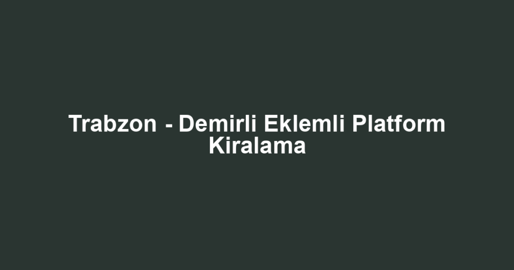 Trabzon - Demirli Eklemli Platform Kiralama