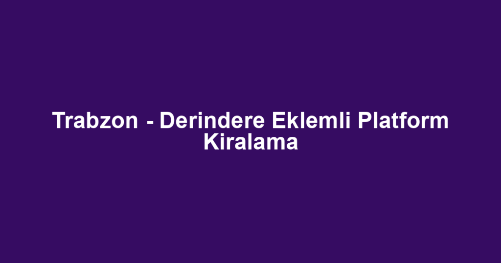 Trabzon - Derindere Eklemli Platform Kiralama