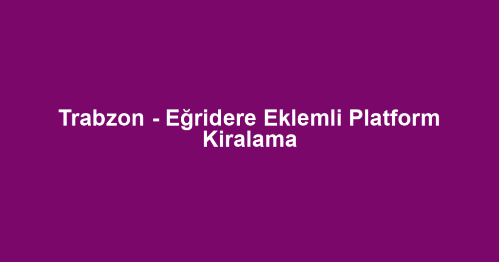 Trabzon - Eğridere Eklemli Platform Kiralama