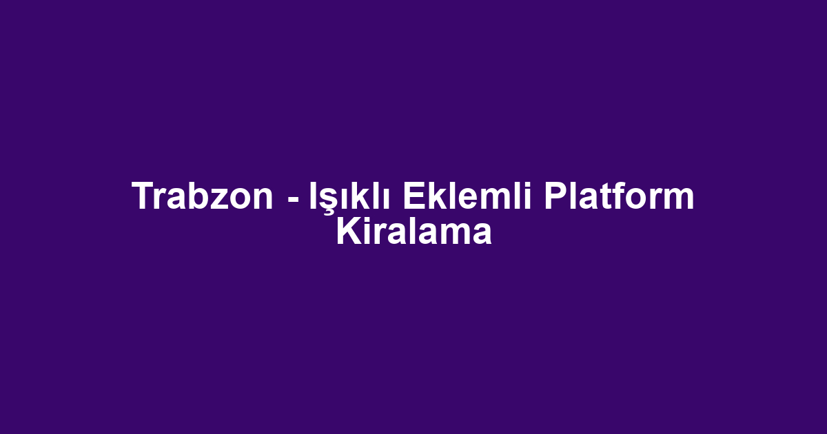 Trabzon - Işıklı Eklemli Platform Kiralama