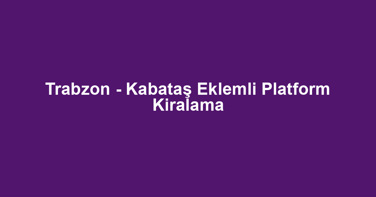 Trabzon - Kabataş Eklemli Platform Kiralama