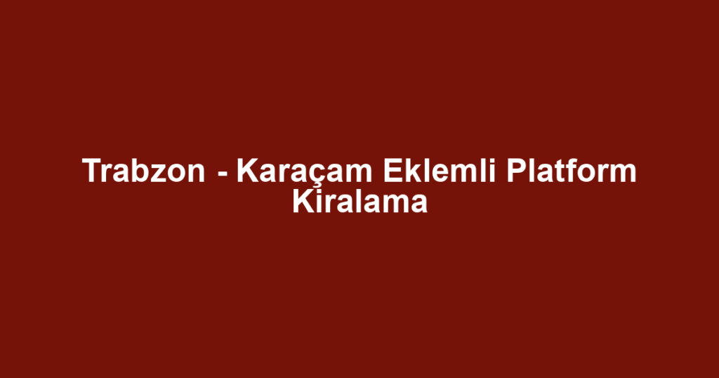 Trabzon - Karaçam Eklemli Platform Kiralama