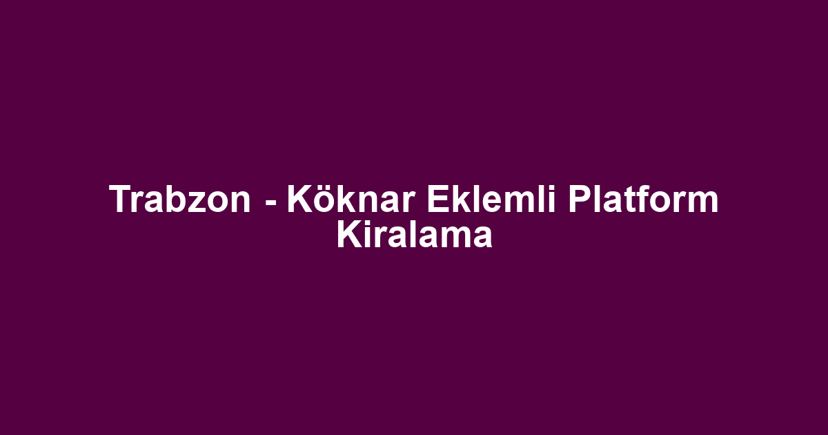 Trabzon - Köknar Eklemli Platform Kiralama