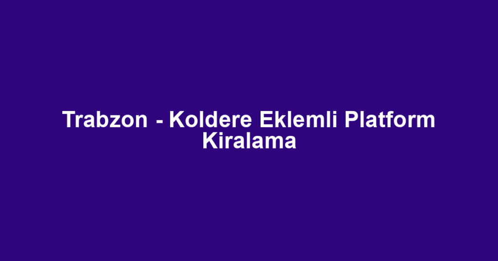 Trabzon - Koldere Eklemli Platform Kiralama