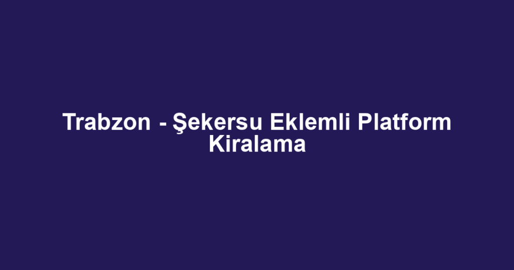 Trabzon - Şekersu Eklemli Platform Kiralama