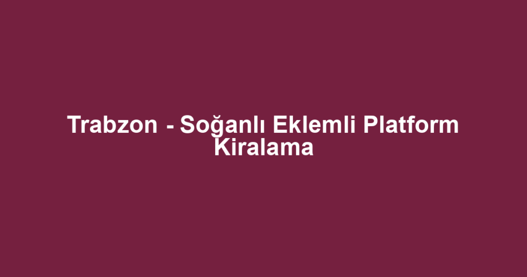 Trabzon - Soğanlı Eklemli Platform Kiralama
