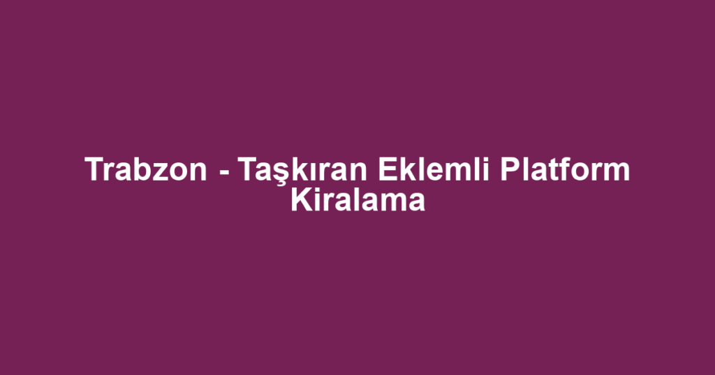 Trabzon - Taşkıran Eklemli Platform Kiralama