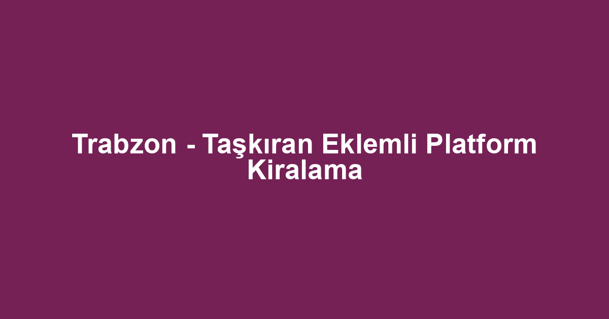 Trabzon - Taşkıran Eklemli Platform Kiralama